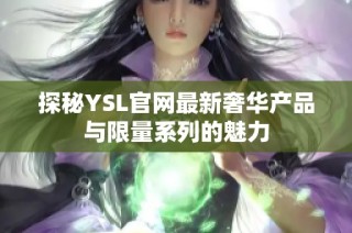 探秘YSL官网最新奢华产品与限量系列的魅力