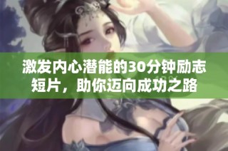 激发内心潜能的30分钟励志短片，助你迈向成功之路