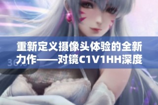 重新定义摄像头体验的全新力作——对镜C1V1HH深度解析