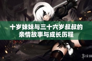 十岁妹妹与三十六岁叔叔的亲情故事与成长历程