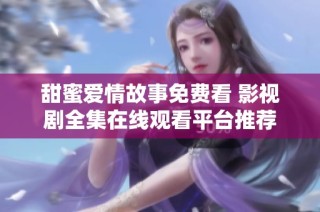 甜蜜爱情故事免费看 影视剧全集在线观看平台推荐