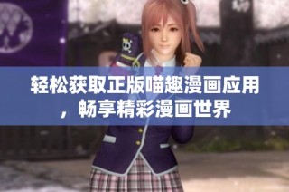 轻松获取正版喵趣漫画应用，畅享精彩漫画世界