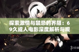 探索激情与禁忌的界限：69久成人电影深度解析与观影体验