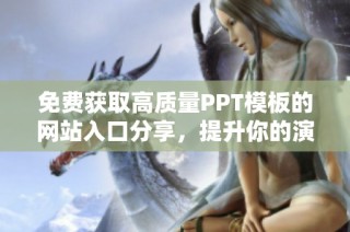 免费获取高质量PPT模板的网站入口分享，提升你的演示效果