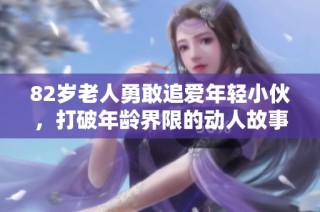 82岁老人勇敢追爱年轻小伙，打破年龄界限的动人故事