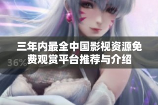 三年内最全中国影视资源免费观赏平台推荐与介绍