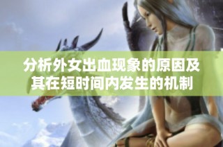 分析外女出血现象的原因及其在短时间内发生的机制