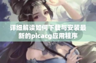 详细解读如何下载与安装最新的picacg应用程序