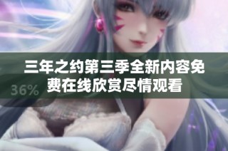 三年之约第三季全新内容免费在线欣赏尽情观看