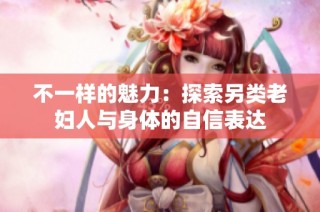 不一样的魅力：探索另类老妇人与身体的自信表达