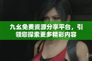 九幺免费资源分享平台，引领您探索更多精彩内容