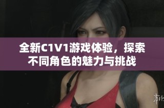 全新C1V1游戏体验，探索不同角色的魅力与挑战