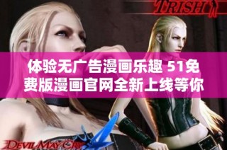 体验无广告漫画乐趣 51免费版漫画官网全新上线等你来探索