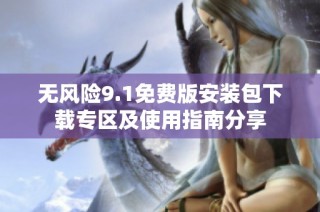 无风险9.1免费版安装包下载专区及使用指南分享