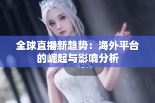 全球直播新趋势：海外平台的崛起与影响分析