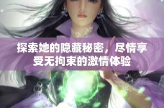 探索她的隐藏秘密，尽情享受无拘束的激情体验