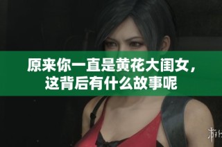 原来你一直是黄花大闺女，这背后有什么故事呢