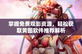 掌握免费观影资源，轻松获取黄图软件推荐解析