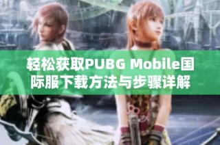 轻松获取PUBG Mobile国际服下载方法与步骤详解