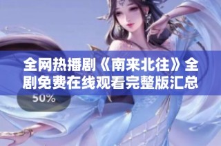 全网热播剧《南来北往》全剧免费在线观看完整版汇总