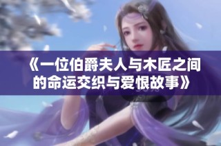 《一位伯爵夫人与木匠之间的命运交织与爱恨故事》