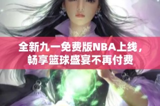 全新九一免费版NBA上线，畅享篮球盛宴不再付费