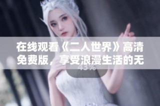 在线观看《二人世界》高清免费版，享受浪漫生活的无限魅力