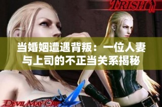 当婚姻遭遇背叛：一位人妻与上司的不正当关系揭秘