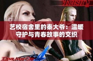 艺校宿舍里的秦大爷：温暖守护与青春故事的交织