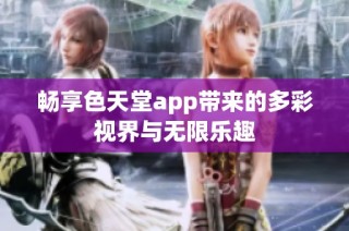 畅享色天堂app带来的多彩视界与无限乐趣