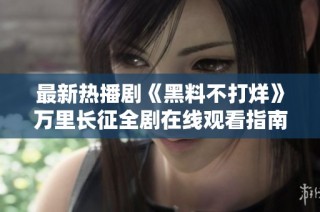 最新热播剧《黑料不打烊》万里长征全剧在线观看指南