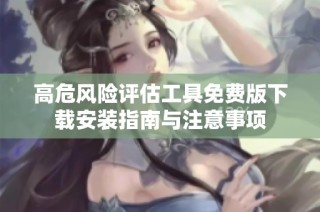 高危风险评估工具免费版下载安装指南与注意事项