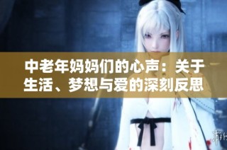 中老年妈妈们的心声：关于生活、梦想与爱的深刻反思