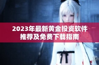 2023年最新黄金投资软件推荐及免费下载指南