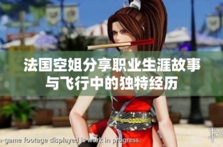法国空姐分享职业生涯故事与飞行中的独特经历