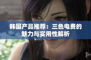 韩国产品推荐：三色电费的魅力与实用性解析