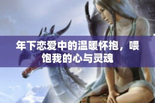 年下恋爱中的温暖怀抱，喂饱我的心与灵魂