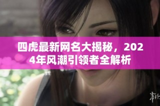 四虎最新网名大揭秘，2024年风潮引领者全解析
