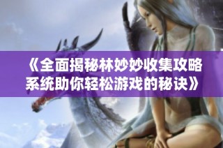《全面揭秘林妙妙收集攻略系统助你轻松游戏的秘诀》