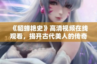 《貂蝉艳史》高清视频在线观看，揭开古代美人的传奇故事