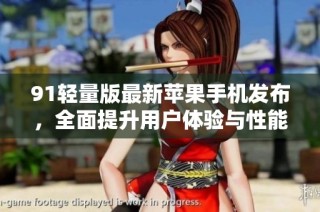 91轻量版最新苹果手机发布，全面提升用户体验与性能表现