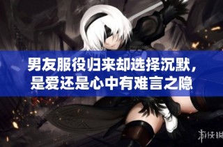 男友服役归来却选择沉默，是爱还是心中有难言之隐