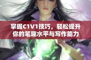 掌握C1V1技巧，轻松提升你的笔趣水平与写作能力