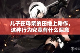 儿子在母亲的田地上耕作，这种行为究竟有什么深意