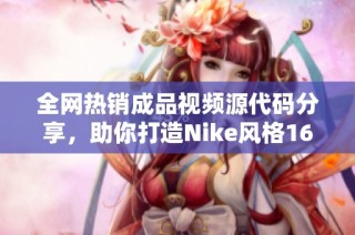 全网热销成品视频源代码分享，助你打造Nike风格1688店铺