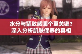 水分与紧致感哪个更关键？深入分析肌肤保养的真相