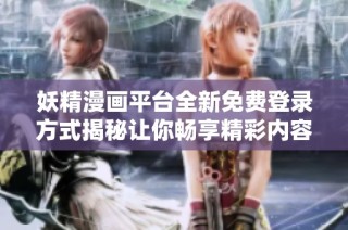 妖精漫画平台全新免费登录方式揭秘让你畅享精彩内容