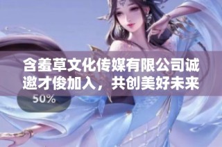 含羞草文化传媒有限公司诚邀才俊加入，共创美好未来