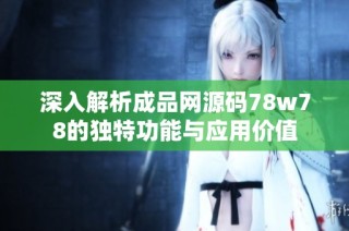 深入解析成品网源码78w78的独特功能与应用价值