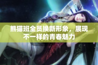 熊猫班全员换新形象，展现不一样的青春魅力